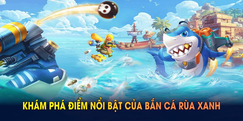 Bắn cá rùa xanh Khám phá điểm nổi bật của bắn cá rùa xanh dưới đây