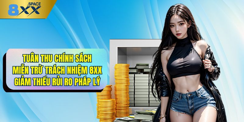 Miễn trừ trách nhiệm 8XX Tuân thủ chính sách miễn trừ trách nhiệm 8XX giúp giảm thiểu rủi ro về pháp lý
